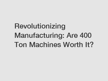 Revolutionizing Manufacturing: Are 400 Ton Machines Worth It?