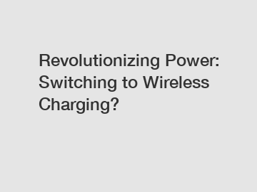 Revolutionizing Power: Switching to Wireless Charging?