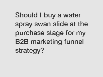 Should I buy a water spray swan slide at the purchase stage for my B2B marketing funnel strategy?