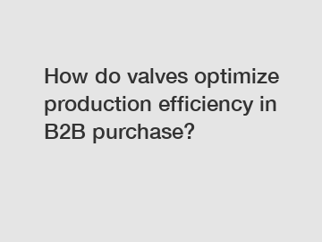 How do valves optimize production efficiency in B2B purchase?