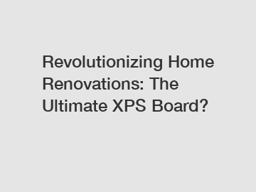 Revolutionizing Home Renovations: The Ultimate XPS Board?