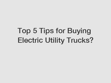 Top 5 Tips for Buying Electric Utility Trucks?