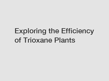 Exploring the Efficiency of Trioxane Plants