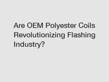 Are OEM Polyester Coils Revolutionizing Flashing Industry?