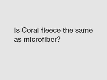 Is Coral fleece the same as microfiber?