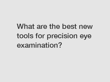 What are the best new tools for precision eye examination?