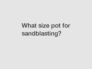 What size pot for sandblasting?