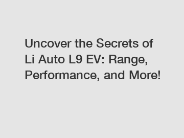 Uncover the Secrets of Li Auto L9 EV: Range, Performance, and More!