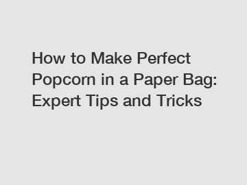 How to Make Perfect Popcorn in a Paper Bag: Expert Tips and Tricks