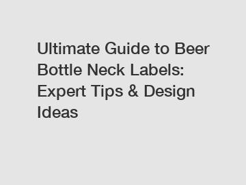 Ultimate Guide to Beer Bottle Neck Labels: Expert Tips & Design Ideas