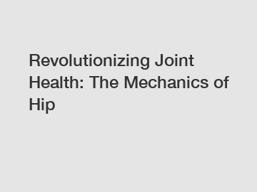 Revolutionizing Joint Health: The Mechanics of Hip