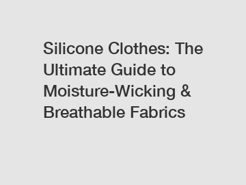 Silicone Clothes: The Ultimate Guide to Moisture-Wicking & Breathable Fabrics