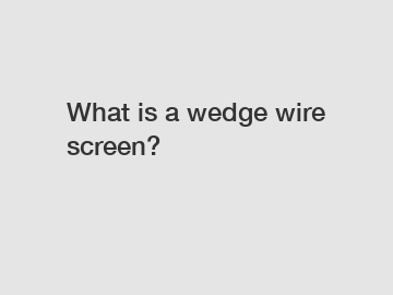 What is a wedge wire screen?