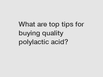 What are top tips for buying quality polylactic acid?