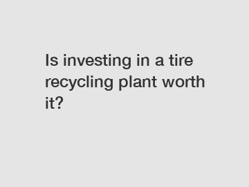 Is investing in a tire recycling plant worth it?