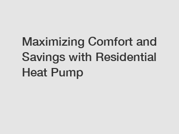 Maximizing Comfort and Savings with Residential Heat Pump