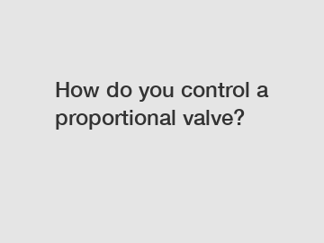 How do you control a proportional valve?