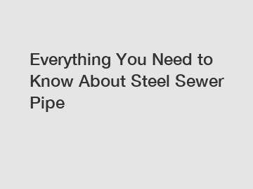Everything You Need to Know About Steel Sewer Pipe