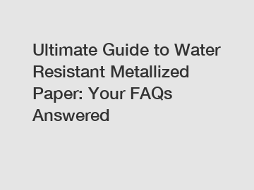 Ultimate Guide to Water Resistant Metallized Paper: Your FAQs Answered