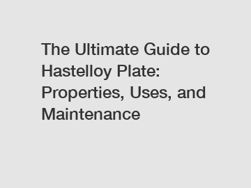 The Ultimate Guide to Hastelloy Plate: Properties, Uses, and Maintenance