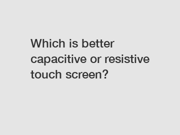 Which is better capacitive or resistive touch screen?