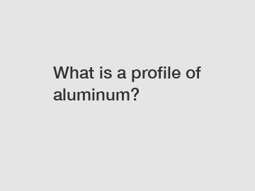 What is a profile of aluminum?