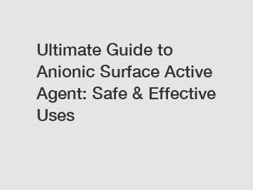 Ultimate Guide to Anionic Surface Active Agent: Safe & Effective Uses