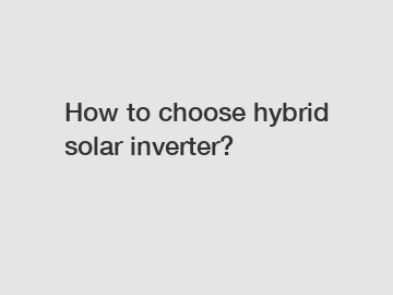 How to choose hybrid solar inverter?