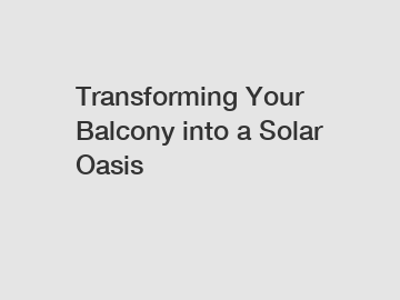 Transforming Your Balcony into a Solar Oasis