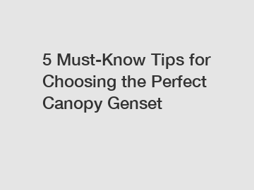 5 Must-Know Tips for Choosing the Perfect Canopy Genset