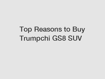 Top Reasons to Buy Trumpchi GS8 SUV