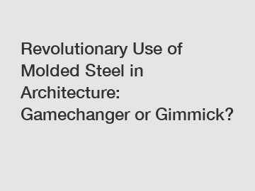 Revolutionary Use of Molded Steel in Architecture: Gamechanger or Gimmick?