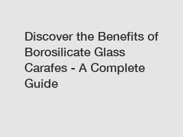 Discover the Benefits of Borosilicate Glass Carafes - A Complete Guide