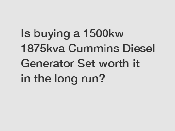 Is buying a 1500kw 1875kva Cummins Diesel Generator Set worth it in the long run?