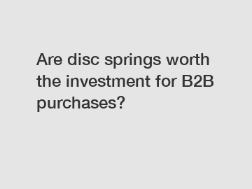Are disc springs worth the investment for B2B purchases?