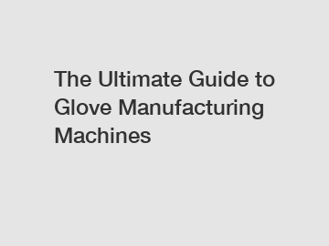 The Ultimate Guide to Glove Manufacturing Machines