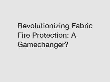 Revolutionizing Fabric Fire Protection: A Gamechanger?