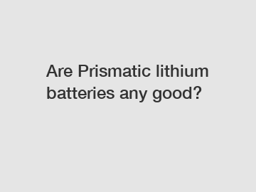 Are Prismatic lithium batteries any good?