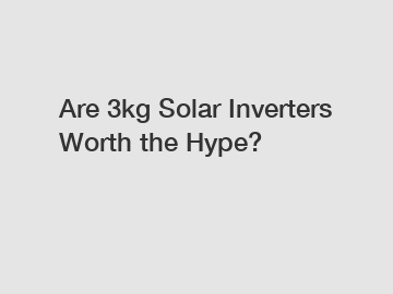 Are 3kg Solar Inverters Worth the Hype?