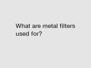 What are metal filters used for?