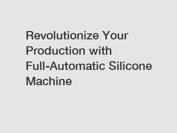 Revolutionize Your Production with Full-Automatic Silicone Machine