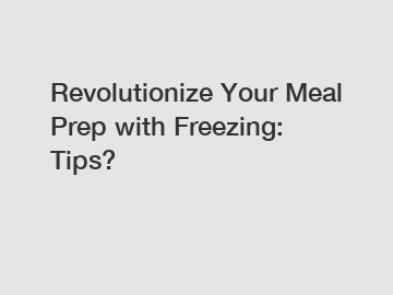 Revolutionize Your Meal Prep with Freezing: Tips?