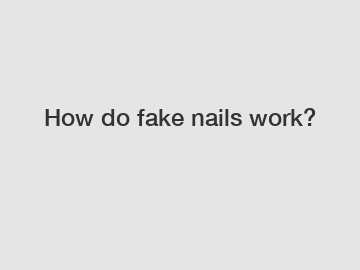 How do fake nails work?