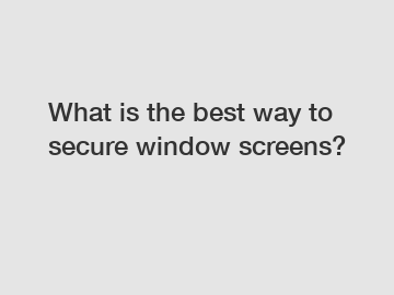 What is the best way to secure window screens?