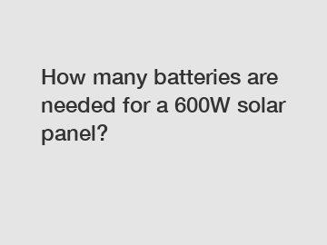 How many batteries are needed for a 600W solar panel?