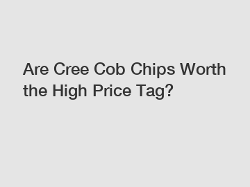 Are Cree Cob Chips Worth the High Price Tag?