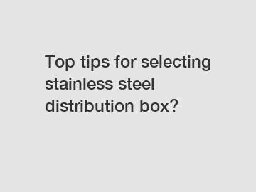 Top tips for selecting stainless steel distribution box?