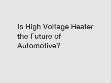 Is High Voltage Heater the Future of Automotive?