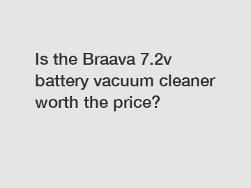 Is the Braava 7.2v battery vacuum cleaner worth the price?