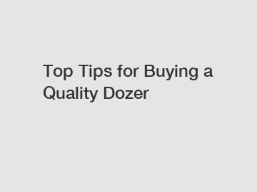 Top Tips for Buying a Quality Dozer